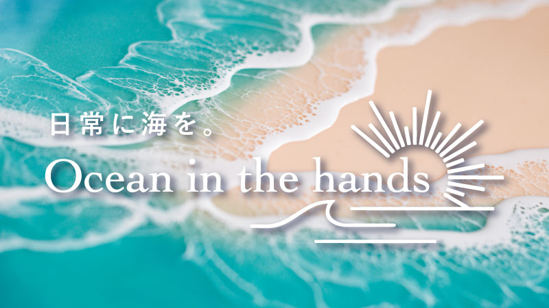 日常に海を。「Ocean in the hands」